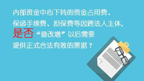 内部资金中心下转的资金占用费、保函手续费、担保费等因跨法人主体，是否“营改增”以后需要提供正式合法有效的票据？ 