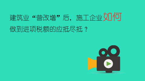 建筑业“营改增”后，施工企业如何做到进项税额的应抵尽抵？ 