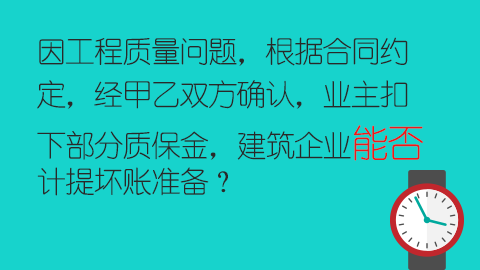 因工程质量问题，根据合同约定，经甲乙双方确认，业主扣下部分质保金，建筑企业能否计提坏账准备？ 