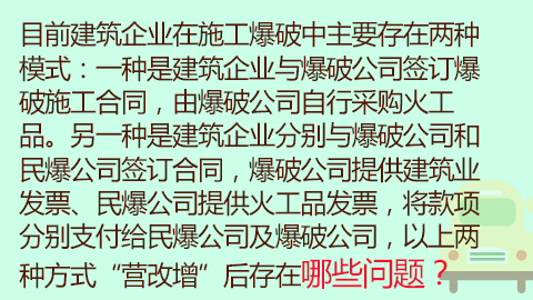 目前建筑企业在施工爆破中主要存在两种模式：一种是建筑企业与爆破公司签订爆破施工合同，由爆破公司自行采购火工品。另一种是建筑企业分别与爆破公司和民爆公司签订合同，爆破公司提供建筑业发票、民爆公司提供火工品发票，将款项分别支付给民爆公司及爆破公司，以上两种方式“营改增”后存在哪些问题？ 