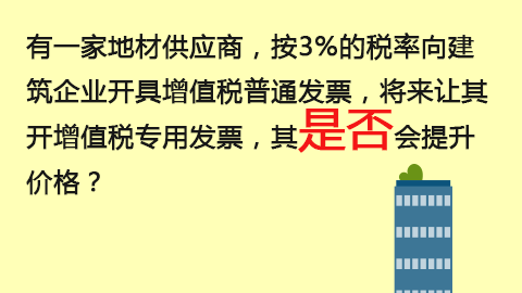 有一家地材供应商，按3%的税率向建筑企业开具增值税普通发票，将来让其开增值税专用发票，其是否会提升价格？ 