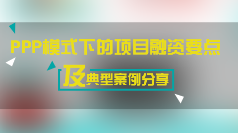 PPP模式下的项目融资要点及典型案例分享 